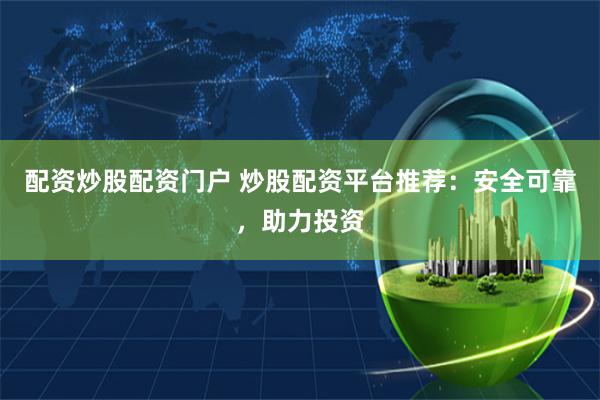 配资炒股配资门户 炒股配资平台推荐：安全可靠，助力投资