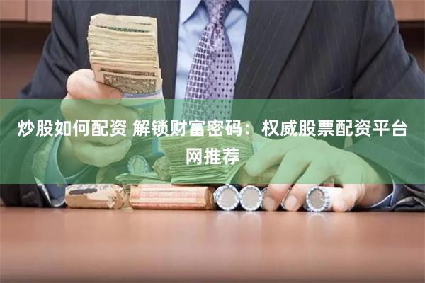 炒股如何配资 解锁财富密码：权威股票配资平台网推荐