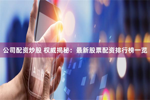 公司配资炒股 权威揭秘：最新股票配资排行榜一览
