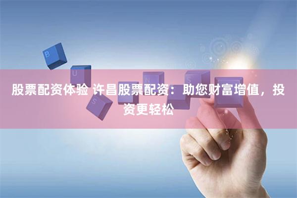 股票配资体验 许昌股票配资：助您财富增值，投资更轻松
