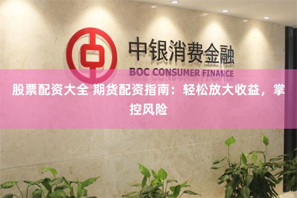 股票配资大全 期货配资指南:轻松放大收益,掌控风险
