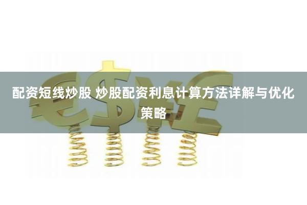 配资短线炒股 炒股配资利息计算方法详解与优化策略