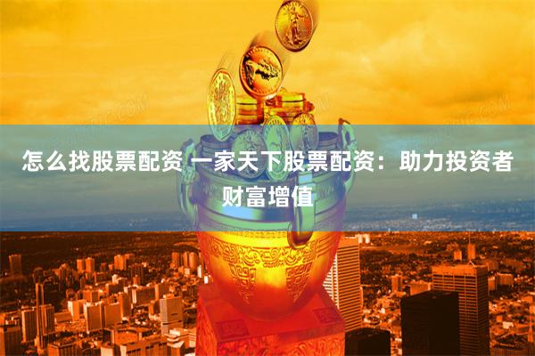 怎么找股票配资 一家天下股票配资：助力投资者财富增值