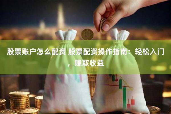 股票账户怎么配资 股票配资操作指南：轻松入门，赚取收益
